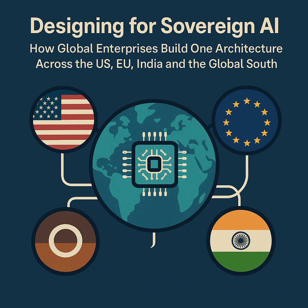 Designing for Sovereign AI: How Global Enterprises Build One Architecture Across the US, EU, India…